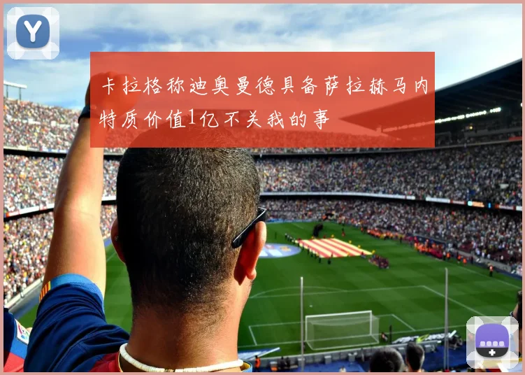 卡拉格称迪奥曼德具备萨拉赫马内特质价值1亿不关我的事