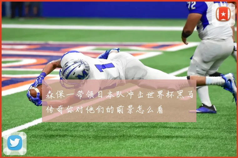 森保一带领日本队冲击世界杯黑马传奇你对他们的前景怎么看