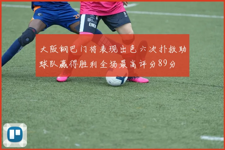 大阪钢巴门将表现出色六次扑救助球队赢得胜利全场最高评分89分