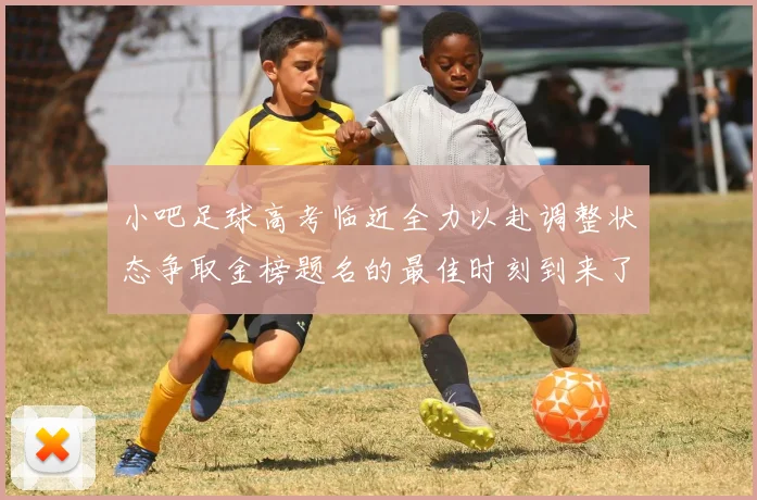 小吧足球高考临近全力以赴调整状态争取金榜题名的最佳时刻到来了