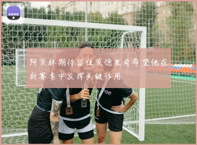 阿莫林期待留住莫德里奇希望他在新赛季中发挥关键作用